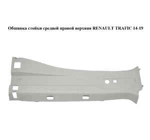 Обшивка стойки  средней правой верхняя RENAULT TRAFIC 14-19 (РЕНО ТРАФИК) (769135169R, 769134991R, 769131995R, Обшивка стойки  средней правой верхняя RENAULT TRAFIC 14-19 (РЕНО ТРАФИК) (769135169R, 769134991R, 769131995R,