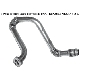 Трубка обратки масла из турбины 1.9DCI  RENAULT MEGANE 95-03 (РЕНО МЕГАН) (8200502013) Трубка обратки масла из турбины 1.9DCI  RENAULT MEGANE 95-03 (РЕНО МЕГАН) (8200502013)