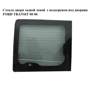 Стекло двери задней левой  с подогревом под дворник FORD TRANSIT 00-06 (ФОРД ТРАНЗИТ) (1820528, Стекло двери задней левой  с подогревом под дворник FORD TRANSIT 00-06 (ФОРД ТРАНЗИТ) (1820528,