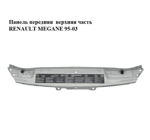 Панель передняя  верхняя часть RENAULT MEGANE 95-03 (РЕНО МЕГАН) (7751467905) Панель передняя  верхняя часть RENAULT MEGANE 95-03 (РЕНО МЕГАН) (7751467905)
