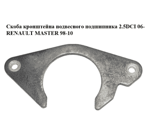 Скоба кронштейна подвесного подшипника 2.5DCI 06- RENAULT MASTER  98-10 (РЕНО МАСТЕР) (8200741266) Скоба кронштейна подвесного подшипника 2.5DCI 06- RENAULT MASTER  98-10 (РЕНО МАСТЕР) (8200741266)
