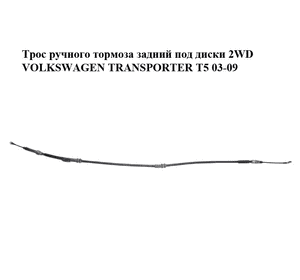 Трос ручного тормоза  задний под диски 2WD VOLKSWAGEN TRANSPORTER T5 03-09 (ФОЛЬКСВАГЕН  ТРАНСПОРТЕР Т5) Трос ручного тормоза  задний под диски 2WD VOLKSWAGEN TRANSPORTER T5 03-09 (ФОЛЬКСВАГЕН  ТРАНСПОРТЕР Т5)