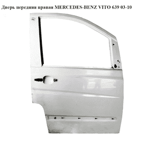 Дверь передняя правая   MERCEDES-BENZ VITO 639 03-10 (МЕРСЕДЕС ВИТО 639) (A6397201105, 6397201105) Дверь передняя правая   MERCEDES-BENZ VITO 639 03-10 (МЕРСЕДЕС ВИТО 639) (A6397201105, 6397201105)