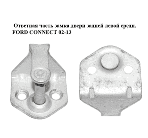 Ответная часть замка двери  задней левой средн. FORD CONNECT 02-13 (ФОРД КОННЕКТ) (YC15-V441A09-AH, Ответная часть замка двери  задней левой средн. FORD CONNECT 02-13 (ФОРД КОННЕКТ) (YC15-V441A09-AH,