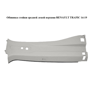 Обшивка стойки  средней левой верхняя RENAULT TRAFIC 14-19 (РЕНО ТРАФИК) (769147768R, 769145239R, 93868217, Обшивка стойки  средней левой верхняя RENAULT TRAFIC 14-19 (РЕНО ТРАФИК) (769147768R, 769145239R, 93868217,
