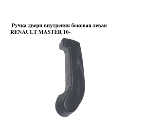 Ручка двери внутреняя боковая левая   RENAULT MASTER 10-(РЕНО МАСТЕР) (8200766678) Ручка двери внутреняя боковая левая   RENAULT MASTER 10-(РЕНО МАСТЕР) (8200766678)