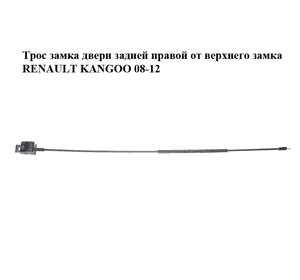 Трос замка двери  задней правой от верхнего замка RENAULT KANGOO 08-12 (РЕНО КАНГО) Трос замка двери  задней правой от верхнего замка RENAULT KANGOO 08-12 (РЕНО КАНГО)