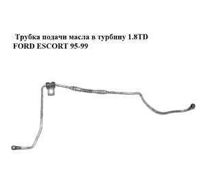 Трубка подачи масла в турбину 1.8TD  FORD ESCORT 95-99 (ФОРД ЭСКОРТ) (1S4Q6K679AD) Трубка подачи масла в турбину 1.8TD  FORD ESCORT 95-99 (ФОРД ЭСКОРТ) (1S4Q6K679AD)