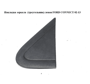 Накладка зеркала  (треугольник) левая FORD CONNECT 02-13 (ФОРД КОННЕКТ) (2T14-17E677-AC, 2T1417E677AC, Накладка зеркала  (треугольник) левая FORD CONNECT 02-13 (ФОРД КОННЕКТ) (2T14-17E677-AC, 2T1417E677AC,