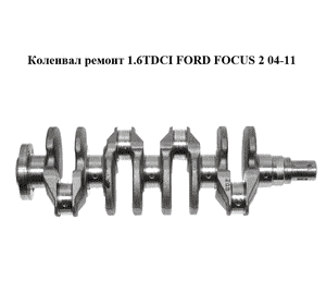 Коленвал ремонт 1.6TDCI  FORD FOСUS 2 04-11 (ФОРД ФОКУС) (1456892) Коленвал ремонт 1.6TDCI  FORD FOСUS 2 04-11 (ФОРД ФОКУС) (1456892)