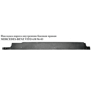 Накладка порога внутренняя  боковая правая MERCEDES-BENZ VITO 638 96-03 (МЕРСЕДЕС ВИТО 638) (А6386840221, 6386840221, A6386841021, Накладка порога внутренняя  боковая правая MERCEDES-BENZ VITO 638 96-03 (МЕРСЕДЕС ВИТО 638) (А6386840221, 6386840221, A6386841021,