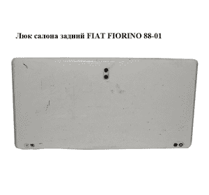 Люк салона  задний FIAT FIORINO 88-01 (ФИАТ ФИОРИНО) (7765451) Люк салона  задний FIAT FIORINO 88-01 (ФИАТ ФИОРИНО) (7765451)