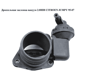 Дроссельная заслонка вакуум 2.0HDI  CITROEN JUMPY 95-07 (СИТРОЕН ДЖАМПИ) (9633877980, 0928400389) Дроссельная заслонка вакуум 2.0HDI  CITROEN JUMPY 95-07 (СИТРОЕН ДЖАМПИ) (9633877980, 0928400389)