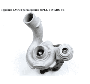 Турбина 1.9DCI реставрация OPEL VIVARO 01- (ОПЕЛЬ ВИВАРО) (8200544911, 751768-0002)