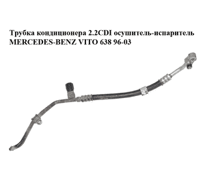 Трубка кондиционера 2.2CDI осушитель-испаритель MERCEDES-BENZ VITO 638 96-03 (МЕРСЕДЕС ВИТО 638) (A6388302115, Трубка кондиционера 2.2CDI осушитель-испаритель MERCEDES-BENZ VITO 638 96-03 (МЕРСЕДЕС ВИТО 638) (A6388302115,