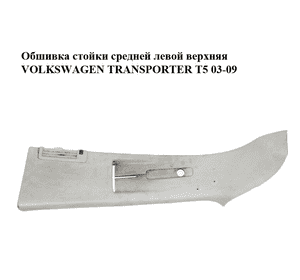 Обшивка стойки  средней левой верхняя VOLKSWAGEN TRANSPORTER T5 03-09 (ФОЛЬКСВАГЕН  ТРАНСПОРТЕР Т5) Обшивка стойки  средней левой верхняя VOLKSWAGEN TRANSPORTER T5 03-09 (ФОЛЬКСВАГЕН  ТРАНСПОРТЕР Т5)