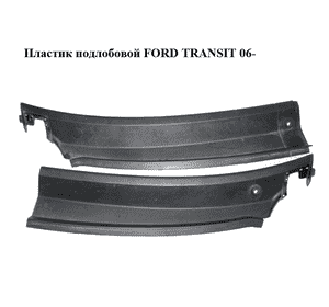 Пластик под лобовое стекло   FORD TRANSIT 06-14 (ФОРД ТРАНЗИТ) (1676329, 1676330, 6C11V01914AF, Пластик под лобовое стекло   FORD TRANSIT 06-14 (ФОРД ТРАНЗИТ) (1676329, 1676330, 6C11V01914AF,