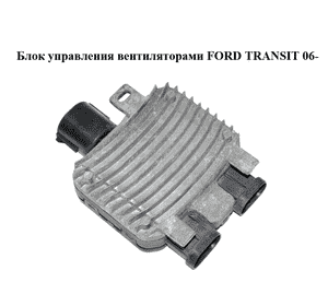 Блок управления вентиляторами   FORD TRANSIT 06- (ФОРД ТРАНЗИТ) (940004300)