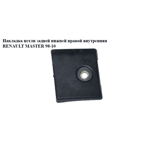 Накладка  петли задней нижней правой внутр. RENAULT MASTER  98-10 (РЕНО МАСТЕР) (7700352205) Накладка  петли задней нижней правой внутр. RENAULT MASTER  98-10 (РЕНО МАСТЕР) (7700352205)
