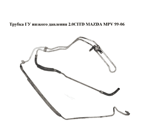 Трубка ГУ низкого давления 2.0CITD  MAZDA MPV 99-06 (МАЗДА ) (LD6232684, LD6232682, LD6232681A) Трубка ГУ низкого давления 2.0CITD  MAZDA MPV 99-06 (МАЗДА ) (LD6232684, LD6232682, LD6232681A)