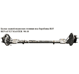 Балка задней подвески  под ступици под барабаны R15 RENAULT MASTER  98-10 (РЕНО МАСТЕР) (7701470860) Балка задней подвески  под ступици под барабаны R15 RENAULT MASTER  98-10 (РЕНО МАСТЕР) (7701470860)