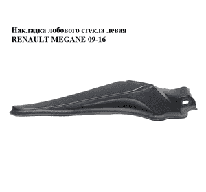 Накладка  лобового стекла левая RENAULT MEGANE 09-16 (РЕНО МЕГАН) (668630006R) Накладка  лобового стекла левая RENAULT MEGANE 09-16 (РЕНО МЕГАН) (668630006R)