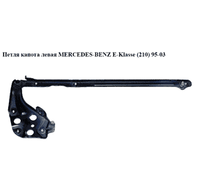 Петля капота левая   MERCEDES-BENZ E-Klasse (210) 95-03 (МЕРСЕДЕС БЕНЦ 210) Петля капота левая   MERCEDES-BENZ E-Klasse (210) 95-03 (МЕРСЕДЕС БЕНЦ 210)