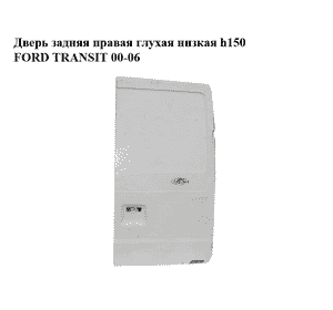 Дверь задняя правая глухая  низкая h150 FORD TRANSIT 00-06 (ФОРД ТРАНЗИТ) (1756857) Дверь задняя правая глухая  низкая h150 FORD TRANSIT 00-06 (ФОРД ТРАНЗИТ) (1756857)