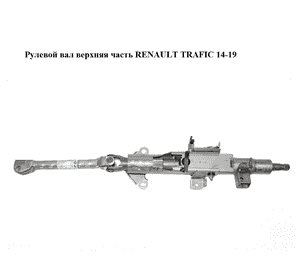 Рулевой вал верхняя часть   RENAULT TRAFIC 14-19 (РЕНО ТРАФИК) (488100584R, 93868473) Рулевой вал верхняя часть   RENAULT TRAFIC 14-19 (РЕНО ТРАФИК) (488100584R, 93868473)