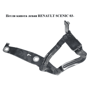 Петля капота левая   RENAULT SCENIC 03- (РЕНО СЦЕНИК) (8200081662) Петля капота левая   RENAULT SCENIC 03- (РЕНО СЦЕНИК) (8200081662)