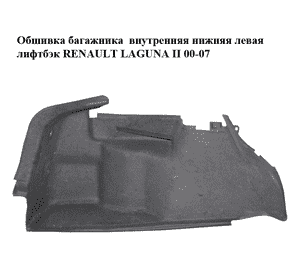 Обшивка багажника  внутренняя нижняя левая лифтбэк RENAULT LAGUNA II 00-07 (РЕНО ЛАГУНА) (8200075034) Обшивка багажника  внутренняя нижняя левая лифтбэк RENAULT LAGUNA II 00-07 (РЕНО ЛАГУНА) (8200075034)