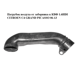 Патрубок воздуха от заборника к КВФ 1.6HDI  CITROEN C4 GRAND PICASSO 06-13 (СИТРОЕН С4 ГРАНД ПИКАССО) Патрубок воздуха от заборника к КВФ 1.6HDI  CITROEN C4 GRAND PICASSO 06-13 (СИТРОЕН С4 ГРАНД ПИКАССО)