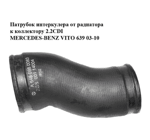 Патрубок интеркулера от радиатора к коллектору 2.2CDI  MERCEDES-BENZ VITO 639 03-10 (МЕРСЕДЕС ВИТО 639) Патрубок интеркулера от радиатора к коллектору 2.2CDI  MERCEDES-BENZ VITO 639 03-10 (МЕРСЕДЕС ВИТО 639)