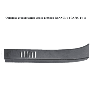 Обшивка стойки  задней левой верхняя RENAULT TRAFIC 14-19 (РЕНО ТРАФИК) (242969846R, 93450679) Обшивка стойки  задней левой верхняя RENAULT TRAFIC 14-19 (РЕНО ТРАФИК) (242969846R, 93450679)