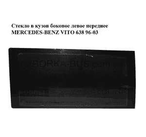 Стекло в кузов боковое  левое переднее MERCEDES-BENZ VITO 638 96-03 (МЕРСЕДЕС ВИТО 638) (A6386730105, Стекло в кузов боковое  левое переднее MERCEDES-BENZ VITO 638 96-03 (МЕРСЕДЕС ВИТО 638) (A6386730105,