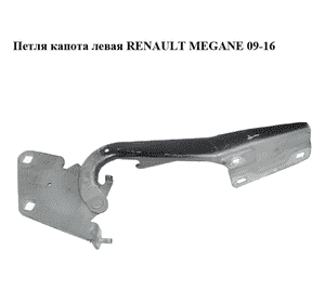 Петля капота левая   RENAULT MEGANE 09-16 (РЕНО МЕГАН) (654010003R) Петля капота левая   RENAULT MEGANE 09-16 (РЕНО МЕГАН) (654010003R)