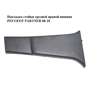 Накладка стойки  средней правой нижняя PEUGEOT PARTNER 08-18 (ПЕЖО ПАРТНЕР) (9681033577) Накладка стойки  средней правой нижняя PEUGEOT PARTNER 08-18 (ПЕЖО ПАРТНЕР) (9681033577)