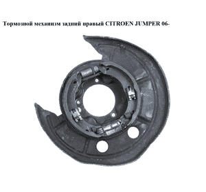 Тормозной механизм задний правый   CITROEN JUMPER 06- (СИТРОЕН ДЖАМПЕР) Тормозной механизм задний правый   CITROEN JUMPER 06- (СИТРОЕН ДЖАМПЕР)