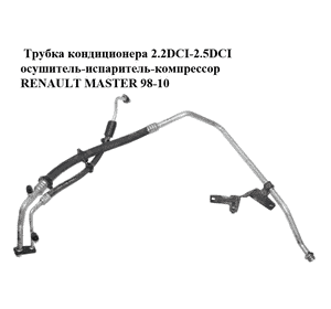 Трубка кондиционера 2.2DCI-2.5DCI осушитель-испаритель-компрессор RENAULT MASTER  98-10 (РЕНО МАСТЕР) Трубка кондиционера 2.2DCI-2.5DCI осушитель-испаритель-компрессор RENAULT MASTER  98-10 (РЕНО МАСТЕР)