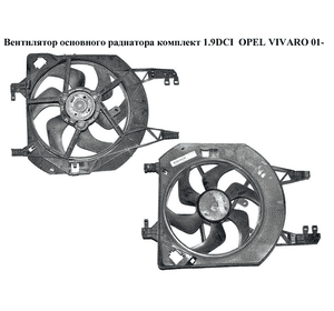 Вентилятор основного радиатора комплект 1.9DCI  OPEL VIVARO 01- (ОПЕЛЬ ВИВАРО) (8200151874, 1831199016, 91168027) Вентилятор основного радиатора комплект 1.9DCI  OPEL VIVARO 01- (ОПЕЛЬ ВИВАРО) (8200151874, 1831199016, 91168027)