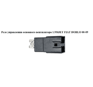 Реле управления основного вентилятора 1.9MJET 1.3MJET FIAT DOBLO 00-09 (ФИАТ ДОБЛО) (46520438) Реле управления основного вентилятора 1.9MJET 1.3MJET FIAT DOBLO 00-09 (ФИАТ ДОБЛО) (46520438)