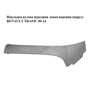 Накладка кузова  передняя левая верхняя (парус) RENAULT TRAFIC 00-14 (РЕНО ТРАФИК) (8200142150, 91168507) Накладка кузова  передняя левая верхняя (парус) RENAULT TRAFIC 00-14 (РЕНО ТРАФИК) (8200142150, 91168507)