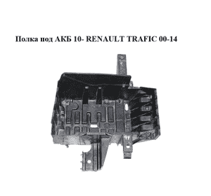 Полка под АКБ  10- RENAULT TRAFIC 00-14 (РЕНО ТРАФИК) (8200901680) Полка под АКБ  10- RENAULT TRAFIC 00-14 (РЕНО ТРАФИК) (8200901680)