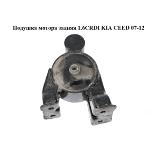 Подушка мотора задняя 1.6CRDI  KIA CEED 07-12 (КИА СИД) (21931-2H100, 219312H100) Подушка мотора задняя 1.6CRDI  KIA CEED 07-12 (КИА СИД) (21931-2H100, 219312H100)