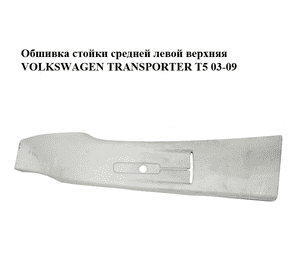 Обшивка стойки  средней левой верхняя VOLKSWAGEN TRANSPORTER T5 03-09 (ФОЛЬКСВАГЕН  ТРАНСПОРТЕР Т5) Обшивка стойки  средней левой верхняя VOLKSWAGEN TRANSPORTER T5 03-09 (ФОЛЬКСВАГЕН  ТРАНСПОРТЕР Т5)