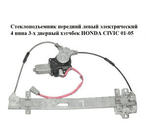 Стеклоподъемник передний левый электрический  4 пина 3-х дверный хэтчбек HONDA CIVIC 01-05 (ХОНДА ЦИВИК) Стеклоподъемник передний левый электрический  4 пина 3-х дверный хэтчбек HONDA CIVIC 01-05 (ХОНДА ЦИВИК)