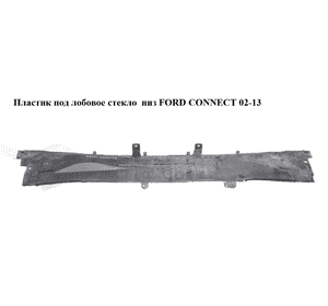 Пластик под лобовое стекло  низ FORD CONNECT 02-13 (ФОРД КОННЕКТ) (7T16A01628AB, 1476540, 7T16-A01628-AB, Пластик под лобовое стекло  низ FORD CONNECT 02-13 (ФОРД КОННЕКТ) (7T16A01628AB, 1476540, 7T16-A01628-AB,