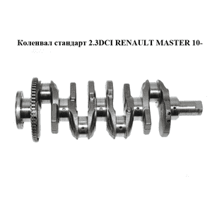Коленвал стандарт 2.3DCI  RENAULT MASTER 10-(РЕНО МАСТЕР) (8200805743) Коленвал стандарт 2.3DCI  RENAULT MASTER 10-(РЕНО МАСТЕР) (8200805743)