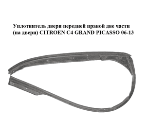 Уплотнитель двери передней правой  две части (на двери) CITROEN C4 GRAND PICASSO 06-13 (СИТРОЕН С4 ГРАНД Уплотнитель двери передней правой  две части (на двери) CITROEN C4 GRAND PICASSO 06-13 (СИТРОЕН С4 ГРАНД