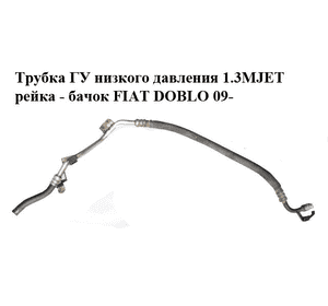 Трубка ГУ низкого давления 1.3MJET рейка - бачок FIAT DOBLO 09-  (ФИАТ ДОБЛО) (51841369) Трубка ГУ низкого давления 1.3MJET рейка - бачок FIAT DOBLO 09-  (ФИАТ ДОБЛО) (51841369)